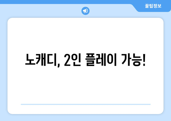 노캐디, 2인 플레이 가능!