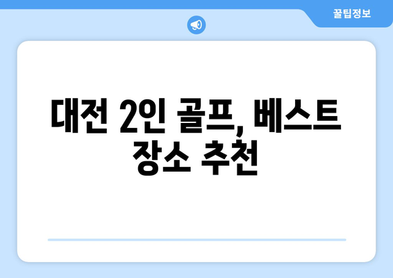 대전 2인 골프, 베스트 장소 추천