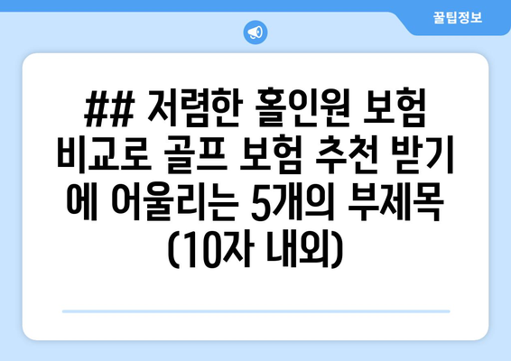 ## 저렴한 홀인원 보험 비교로 골프 보험 추천 받기 에 어울리는 5개의 부제목 (10자 내외)