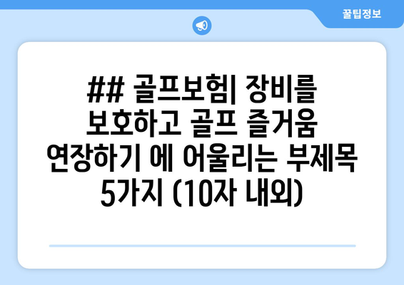 ## 골프보험| 장비를 보호하고 골프 즐거움 연장하기 에 어울리는 부제목 5가지 (10자 내외)