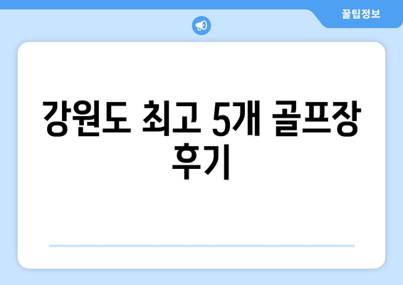 강원도 최고 5개 골프장 후기