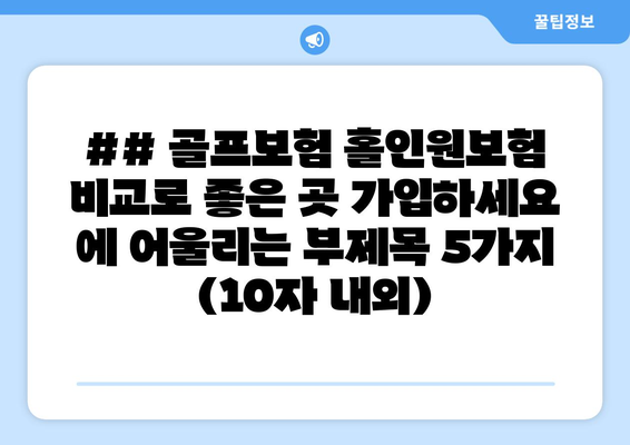 ## 골프보험 홀인원보험 비교로 좋은 곳 가입하세요 에 어울리는 부제목 5가지 (10자 내외)