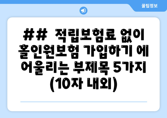 ##  적립보험료 없이 홀인원보험 가입하기 에 어울리는 부제목 5가지 (10자 내외)