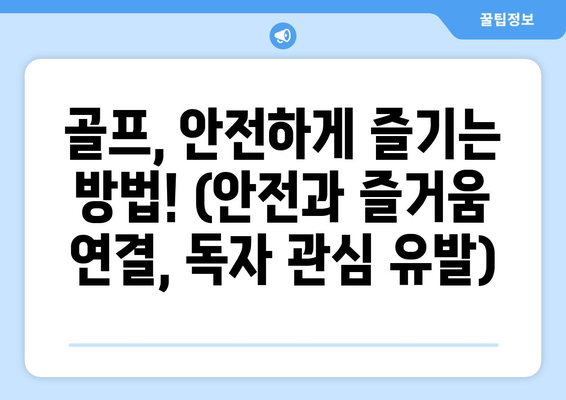 골프, 안전하게 즐기는 방법! (안전과 즐거움 연결, 독자 관심 유발)