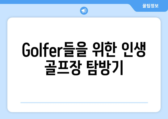 Golfer들을 위한 인생 골프장 탐방기