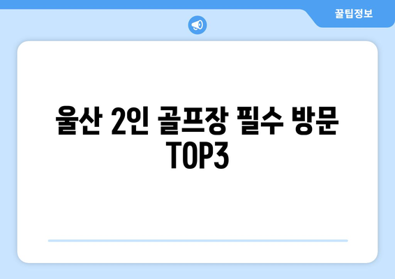 울산 2인 골프장 필수 방문 TOP3