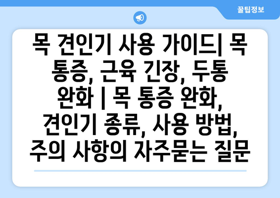 목 견인기 사용 가이드| 목 통증, 근육 긴장, 두통 완화 | 목 통증 완화, 견인기 종류, 사용 방법, 주의 사항