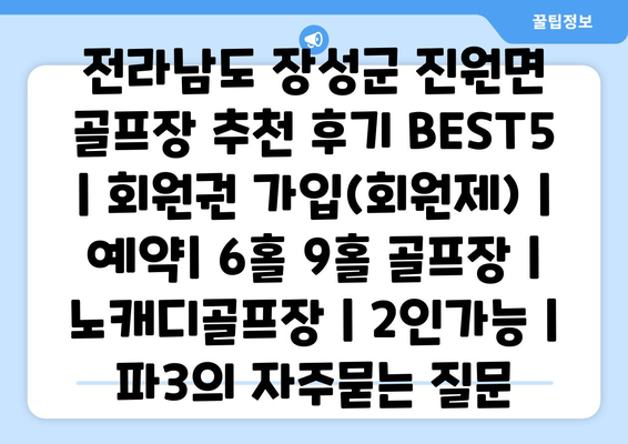 전라남도 장성군 진원면 골프장 추천 후기 BEST5 | 회원권 가입(회원제) | 예약| 6홀 9홀 골프장 | 노캐디골프장 | 2인가능 | 파3