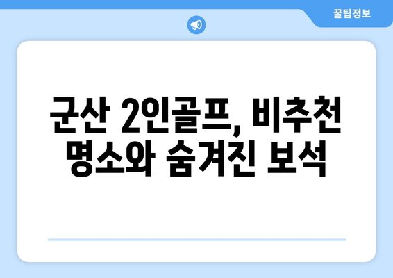 군산 2인골프, 비추천 명소와 숨겨진 보석