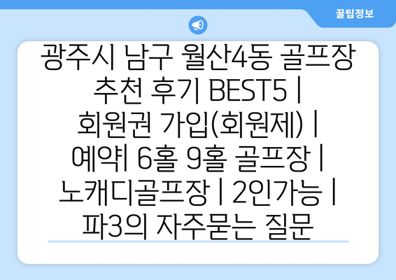 광주시 남구 월산4동 골프장 추천 후기 BEST5 | 회원권 가입(회원제) | 예약| 6홀 9홀 골프장 | 노캐디골프장 | 2인가능 | 파3