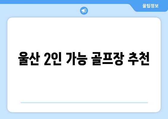 울산 2인 가능 골프장 추천