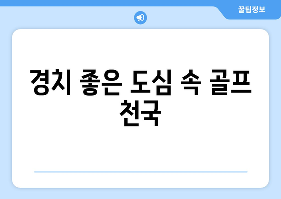 경치 좋은 도심 속 골프 천국