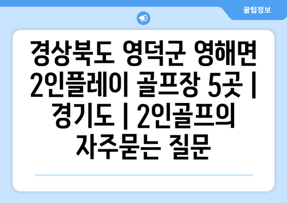 경상북도 영덕군 영해면 2인플레이 골프장 5곳 | 경기도 | 2인골프