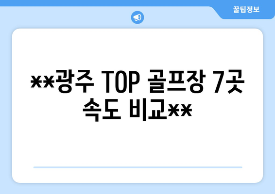 **광주 TOP 골프장 7곳 속도 비교**