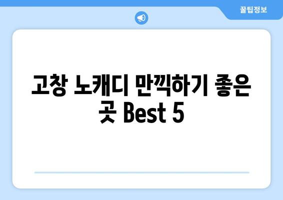 고창 노캐디 만끽하기 좋은 곳 Best 5