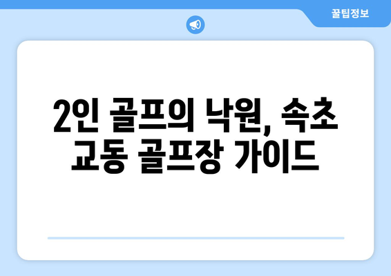 2인 골프의 낙원, 속초 교동 골프장 가이드