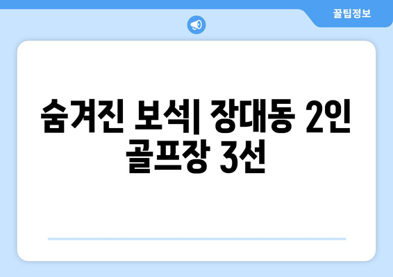 숨겨진 보석| 장대동 2인 골프장 3선