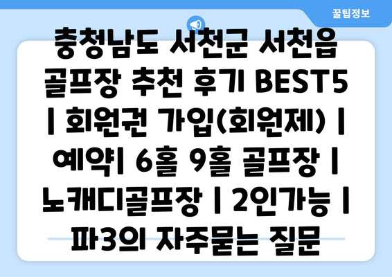 충청남도 서천군 서천읍 골프장 추천 후기 BEST5 | 회원권 가입(회원제) | 예약| 6홀 9홀 골프장 | 노캐디골프장 | 2인가능 | 파3