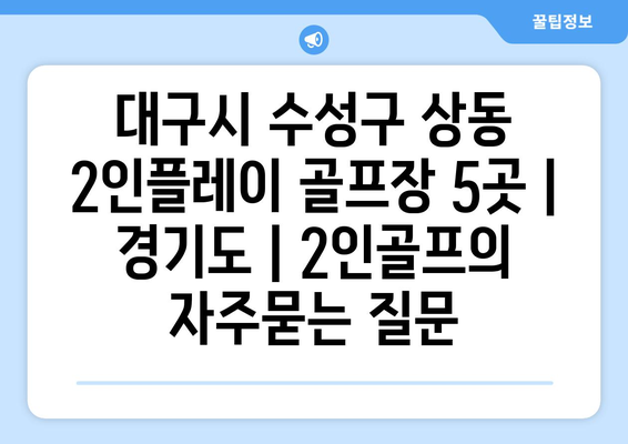 대구시 수성구 상동 2인플레이 골프장 5곳 | 경기도 | 2인골프