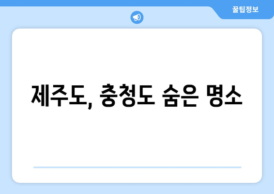 제주도, 충청도 숨은 명소