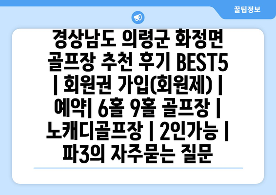 경상남도 의령군 화정면 골프장 추천 후기 BEST5 | 회원권 가입(회원제) | 예약| 6홀 9홀 골프장 | 노캐디골프장 | 2인가능 | 파3