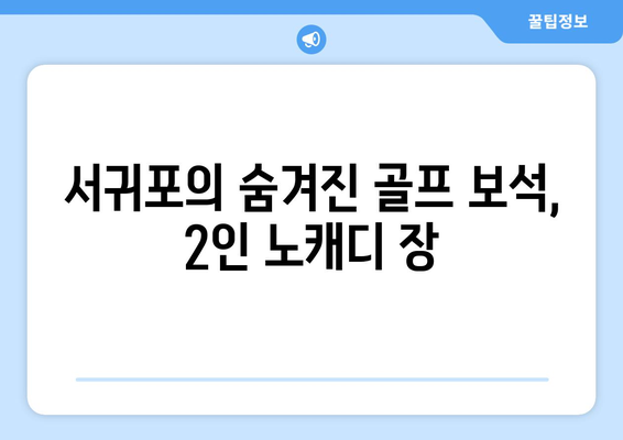 서귀포의 숨겨진 골프 보석, 2인 노캐디 장