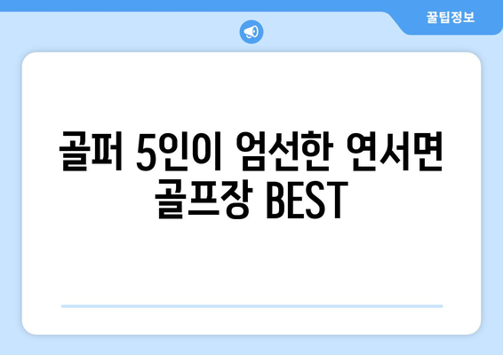 골퍼 5인이 엄선한 연서면 골프장 BEST