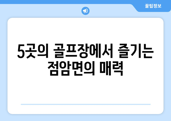 5곳의 골프장에서 즐기는 점암면의 매력