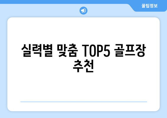 실력별 맞춤 TOP5 골프장 추천