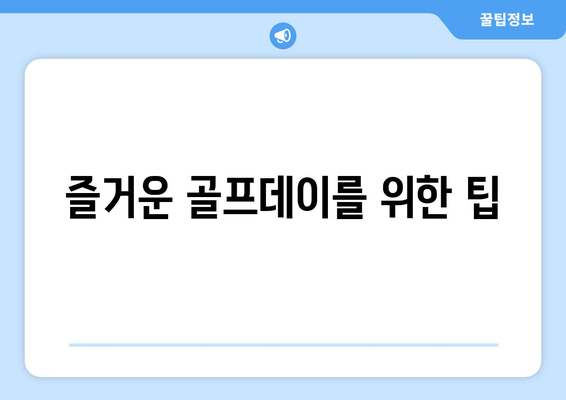 즐거운 골프데이를 위한 팁