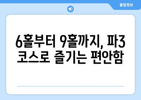 6홀부터 9홀까지, 파3 코스로 즐기는 편안함