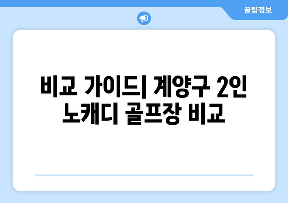 비교 가이드| 계양구 2인 노캐디 골프장 비교