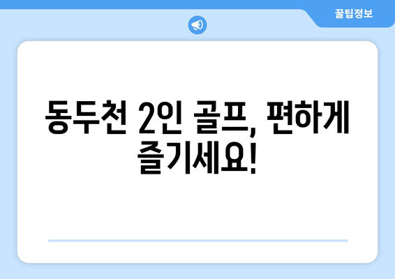 동두천 2인 골프, 편하게 즐기세요!