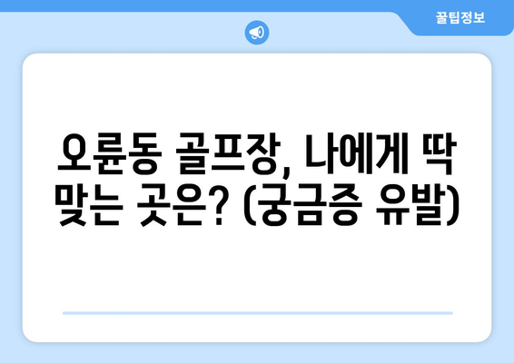 오륜동 골프장, 나에게 딱 맞는 곳은? (궁금증 유발)