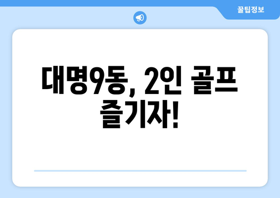 대명9동, 2인 골프 즐기자!