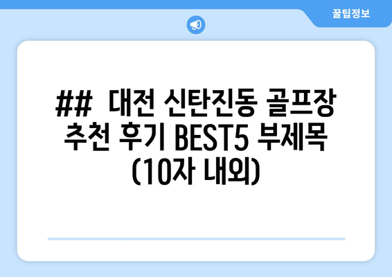 ##  대전 신탄진동 골프장 추천 후기 BEST5 부제목 (10자 내외)