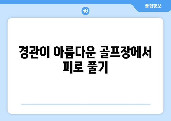 경관이 아름다운 골프장에서 피로 풀기