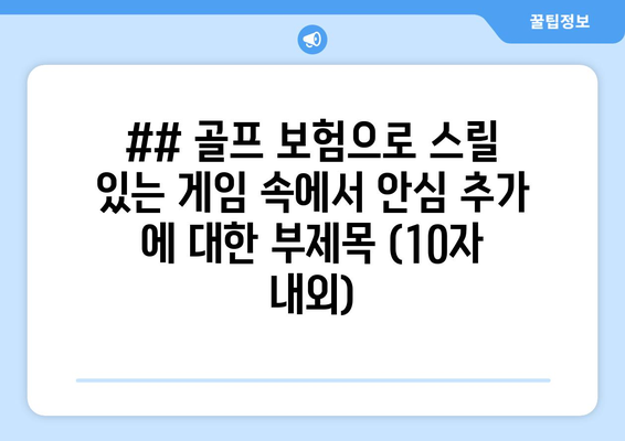 ## 골프 보험으로 스릴 있는 게임 속에서 안심 추가 에 대한 부제목 (10자 내외)