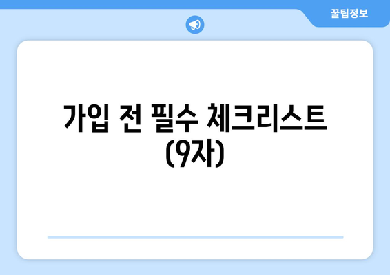 가입 전 필수 체크리스트 (9자)