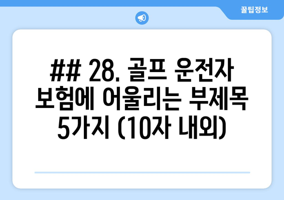 ## 28. 골프 운전자 보험에 어울리는 부제목 5가지 (10자 내외)