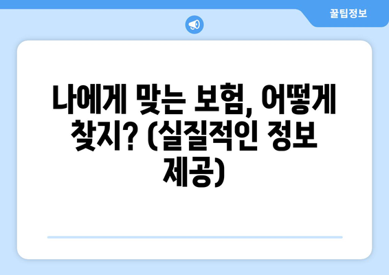 나에게 맞는 보험, 어떻게 찾지? (실질적인 정보 제공)