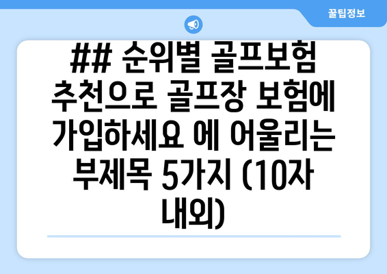 ## 순위별 골프보험 추천으로 골프장 보험에 가입하세요 에 어울리는 부제목 5가지 (10자 내외)