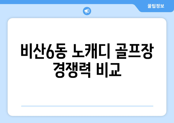 비산6동 노캐디 골프장 경쟁력 비교