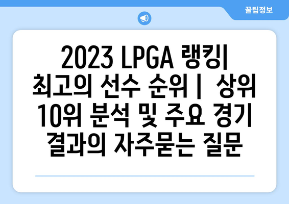 2023 LPGA 랭킹| 최고의 선수 순위 |  상위 10위 분석 및 주요 경기 결과