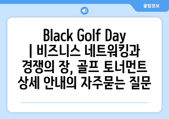 Black Golf Day | 비즈니스 네트워킹과 경쟁의 장, 골프 토너먼트 상세 안내