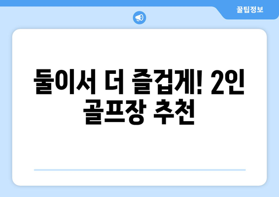 둘이서 더 즐겁게! 2인 골프장 추천