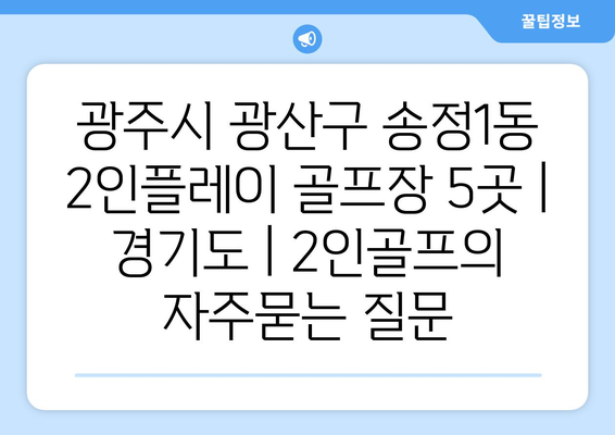 광주시 광산구 송정1동 2인플레이 골프장 5곳 | 경기도 | 2인골프