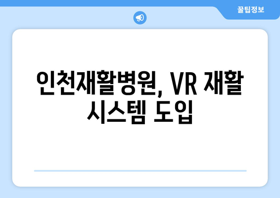 인천재활병원, 가상 현실 재활로 뇌질환 회복 개선 | VR 재활, 뇌졸중, 치매, 뇌손상