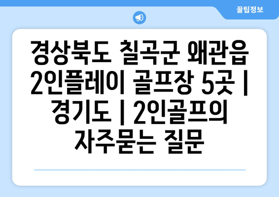 경상북도 칠곡군 왜관읍 2인플레이 골프장 5곳 | 경기도 | 2인골프