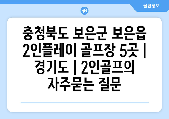 충청북도 보은군 보은읍 2인플레이 골프장 5곳 | 경기도 | 2인골프